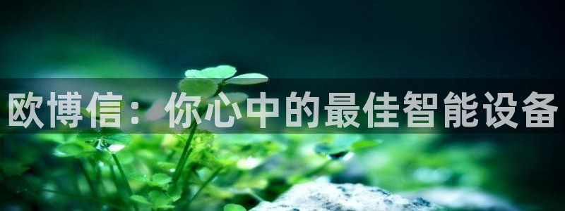 幸运彩3注册：欧博信：你心中的最佳智能设备