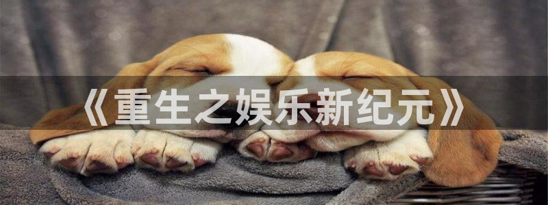 幸运彩体育凯捷平台招商：《重生之娱乐新纪元》