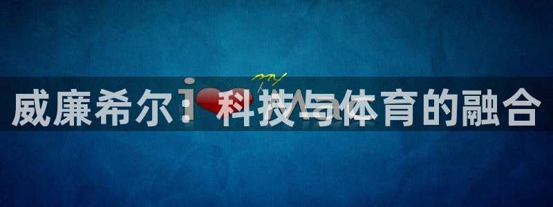 幸运彩2体育：威廉希尔：科技与体育的融合
