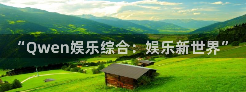 幸运彩体育官网注册：“Qwen娱乐综合：娱乐新世界”