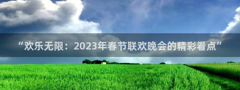 幸运彩3：“欢乐无限：2023年春节联欢晚会的精彩看点”
