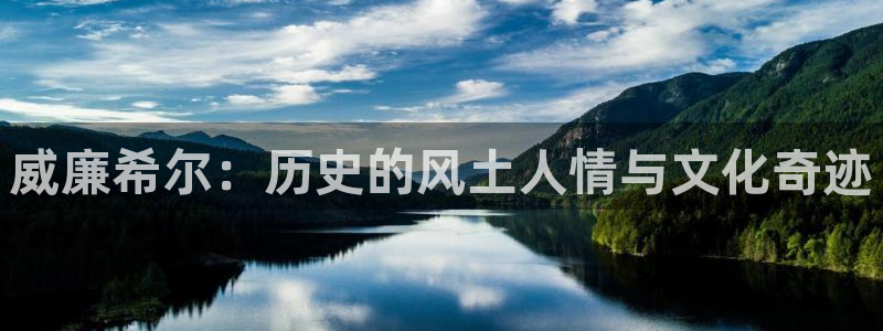 幸运彩注册：威廉希尔：历史的风土人情与文化奇迹