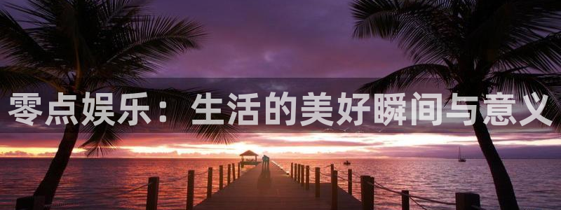 幸运彩4：零点娱乐：生活的美好瞬间与意义