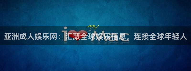 幸运彩5：亚洲成人娱乐网：汇聚全球娱乐信息，连接全球年轻人