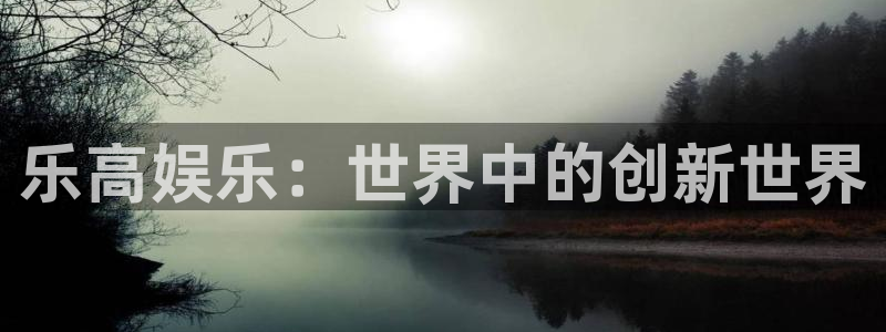 幸运彩4平台注册：乐高娱乐：世界中的创新世界