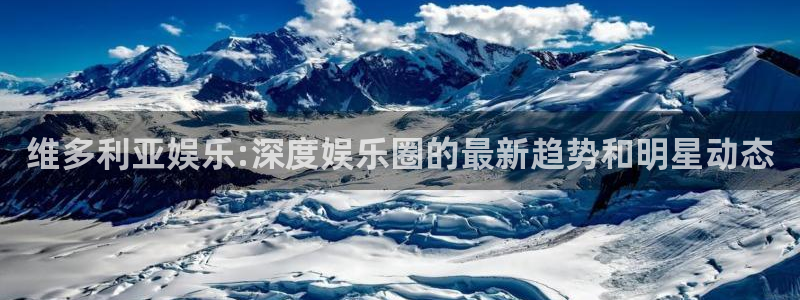 幸运彩注册：维多利亚娱乐:深度娱乐圈的最新趋势和明星动态