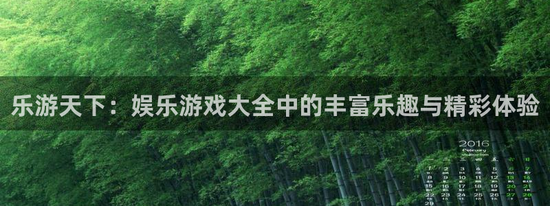 幸运彩能源：乐游天下：娱乐游戏大全中的丰富乐趣与精彩体验